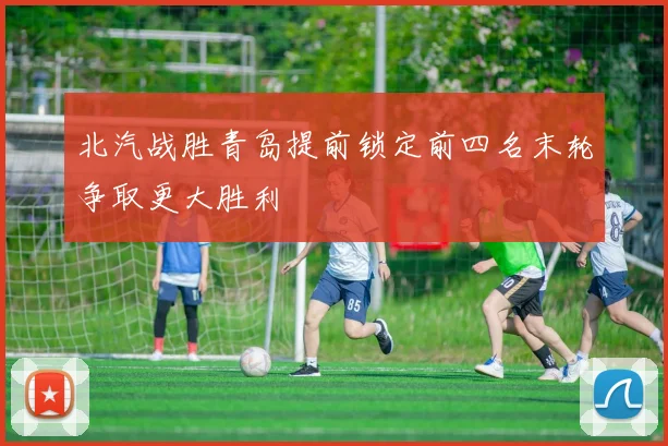 北汽战胜青岛提前锁定前四名末轮争取更大胜利